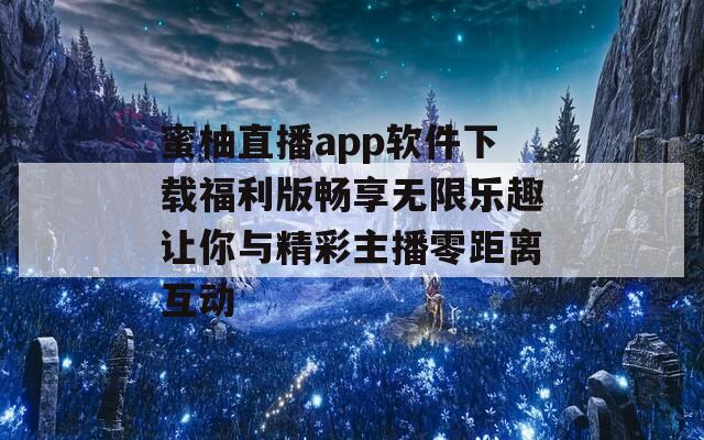 蜜柚直播app软件下载福利版畅享无限乐趣让你与精彩主播零距离互动