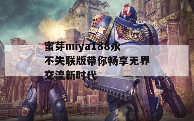蜜芽miya188永不失联版带你畅享无界交流新时代