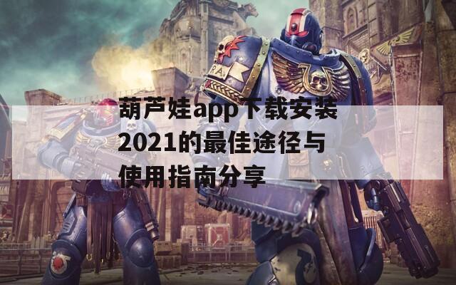 葫芦娃app下载安装2021的最佳途径与使用指南分享