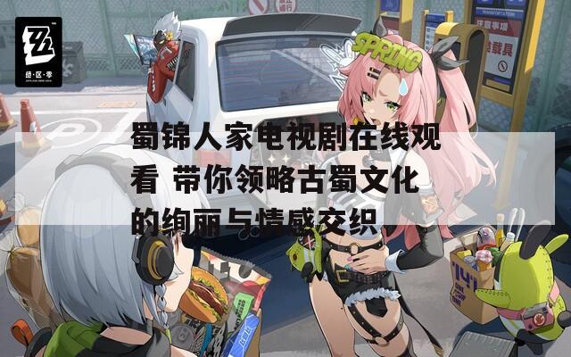 蜀锦人家电视剧在线观看 带你领略古蜀文化的绚丽与情感交织