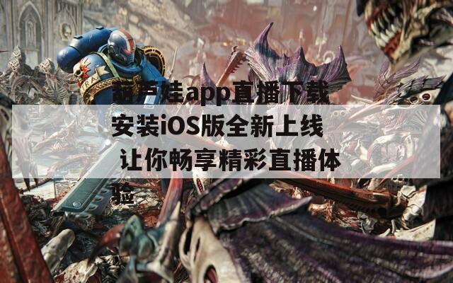葫芦娃app直播下载安装iOS版全新上线 让你畅享精彩直播体验