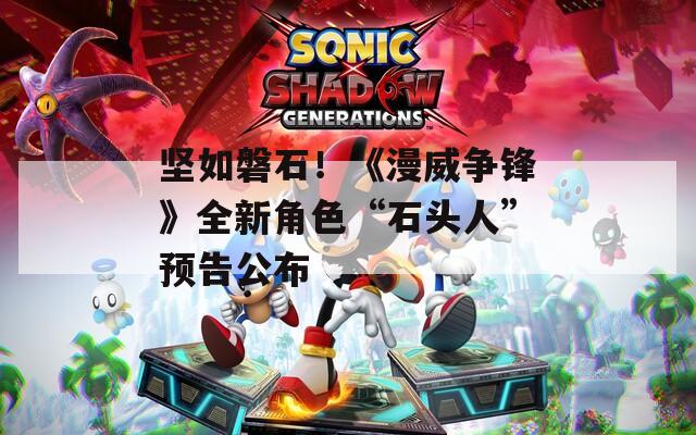坚如磐石！《漫威争锋》全新角色“石头人”预告公布