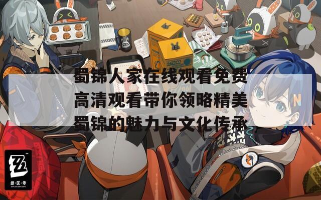 蜀锦人家在线观看免费高清观看带你领略精美蜀锦的魅力与文化传承