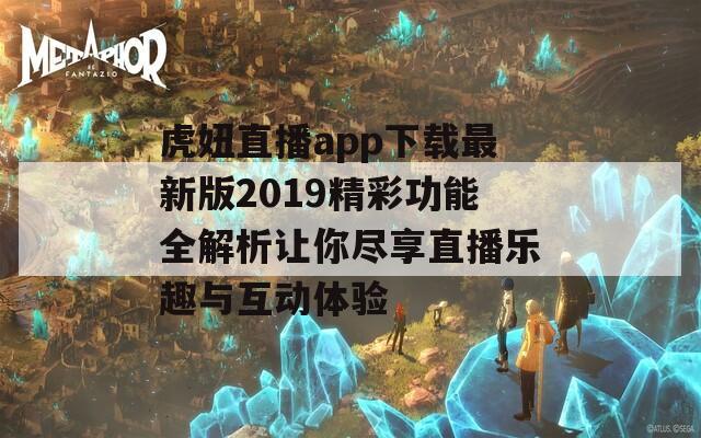 虎妞直播app下载最新版2019精彩功能全解析让你尽享直播乐趣与互动体验