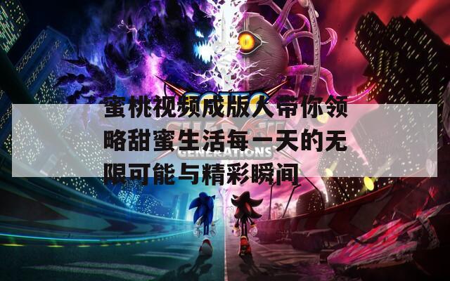 蜜桃视频成版人带你领略甜蜜生活每一天的无限可能与精彩瞬间