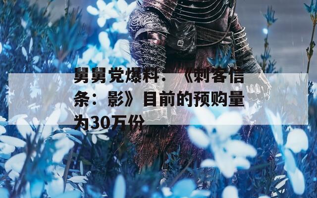 舅舅党爆料：《刺客信条：影》目前的预购量为30万份