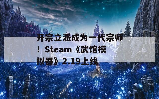 开宗立派成为一代宗师！Steam《武馆模拟器》2.19上线