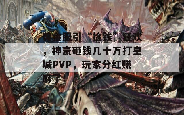黄金服引“捡钱”狂欢，神豪砸钱几十万打皇城PVP，玩家分红赚麻了！