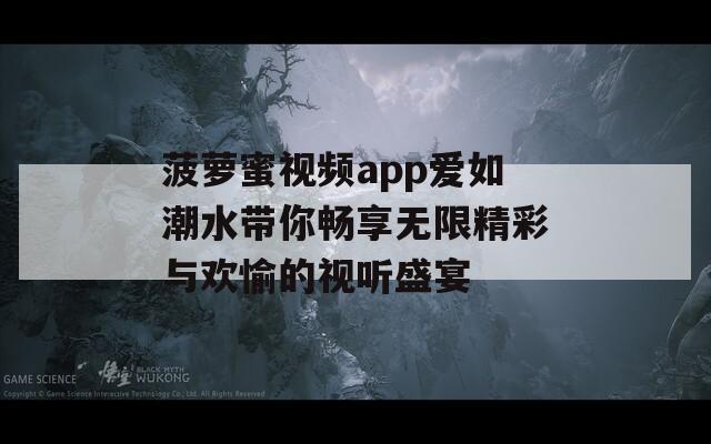 菠萝蜜视频app爱如潮水带你畅享无限精彩与欢愉的视听盛宴