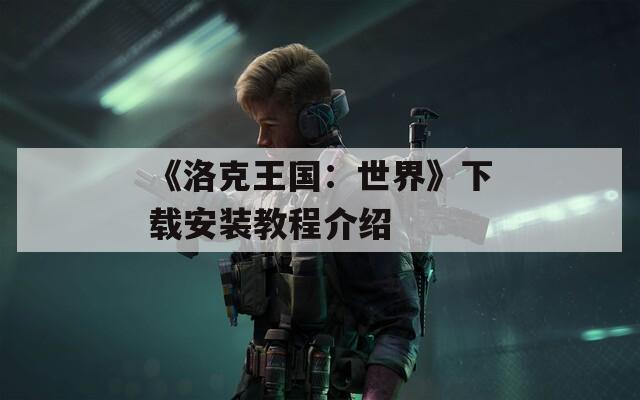 《洛克王国：世界》下载安装教程介绍
