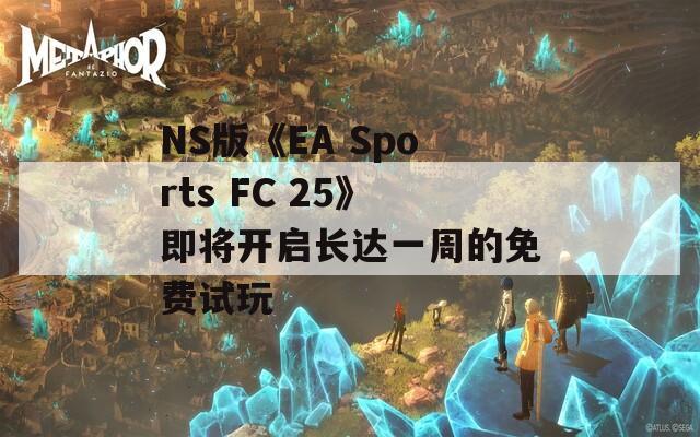 NS版《EA Sports FC 25》即将开启长达一周的免费试玩