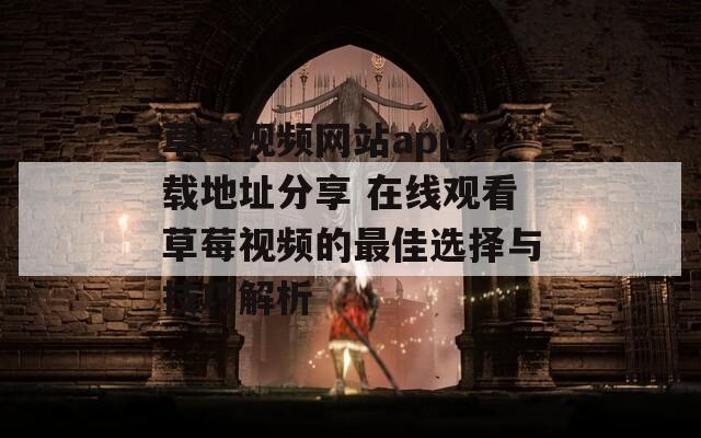 草莓视频网站app下载地址分享 在线观看草莓视频的最佳选择与技巧解析