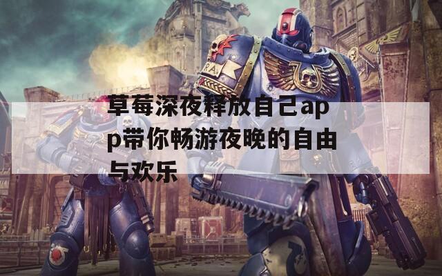 草莓深夜释放自己app带你畅游夜晚的自由与欢乐