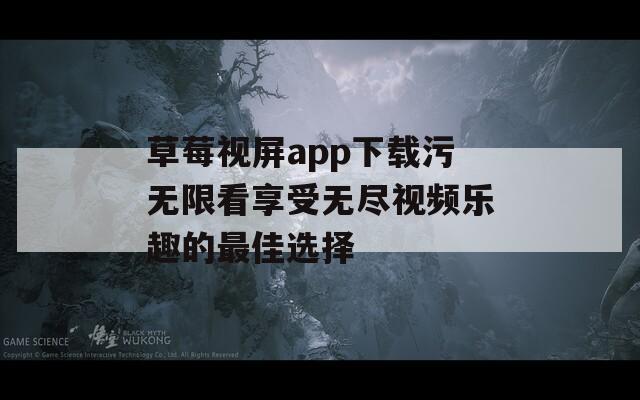 草莓视屏app下载污无限看享受无尽视频乐趣的最佳选择