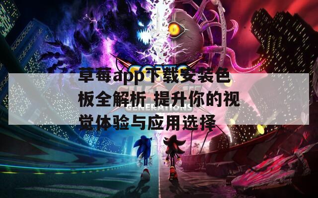 草莓app下载安装色板全解析 提升你的视觉体验与应用选择