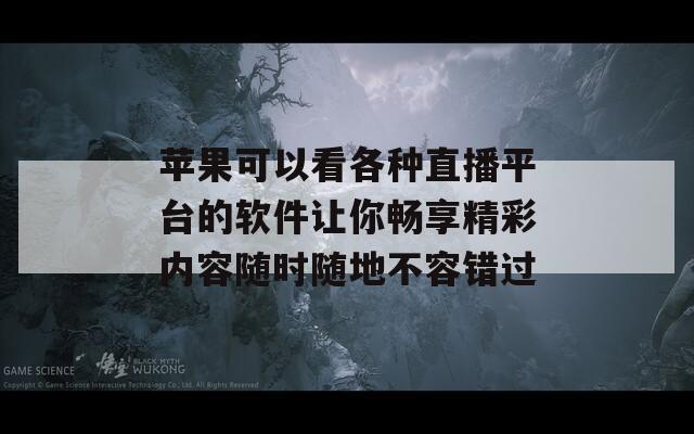 苹果可以看各种直播平台的软件让你畅享精彩内容随时随地不容错过