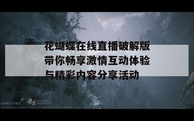 花蝴蝶在线直播破解版带你畅享激情互动体验与精彩内容分享活动