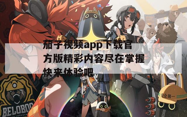 茄子视频app下载官方版精彩内容尽在掌握快来体验吧