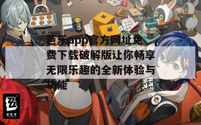 芭乐app官方网址免费下载破解版让你畅享无限乐趣的全新体验与功能