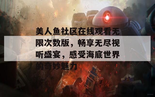 美人鱼社区在线观看无限次数版，畅享无尽视听盛宴，感受海底世界的奇妙魅力