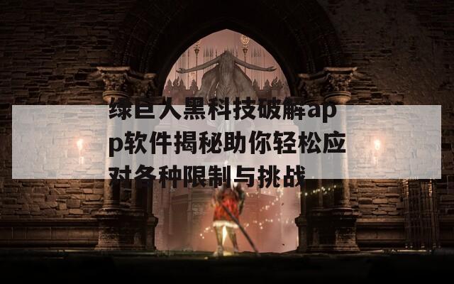 绿巨人黑科技破解app软件揭秘助你轻松应对各种限制与挑战