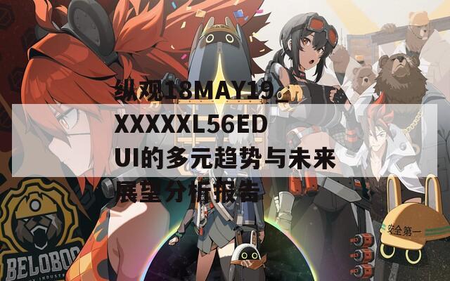 纵观18MAY19_XXXXXL56EDUI的多元趋势与未来展望分析报告