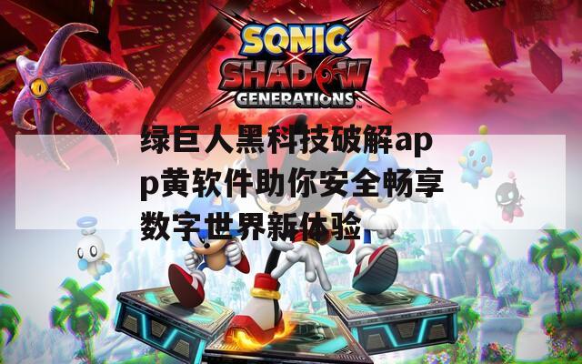 绿巨人黑科技破解app黄软件助你安全畅享数字世界新体验