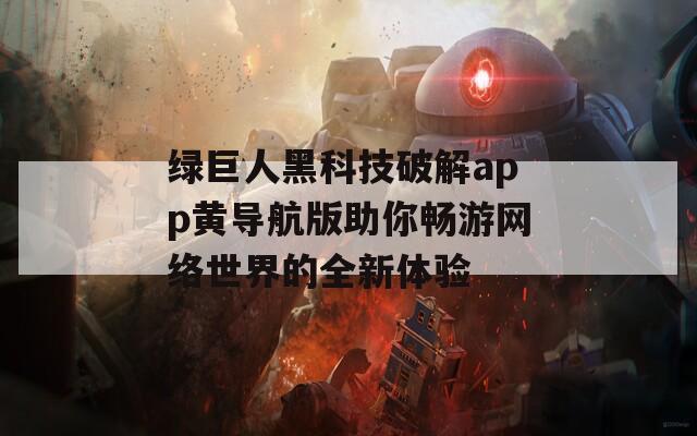 绿巨人黑科技破解app黄导航版助你畅游网络世界的全新体验