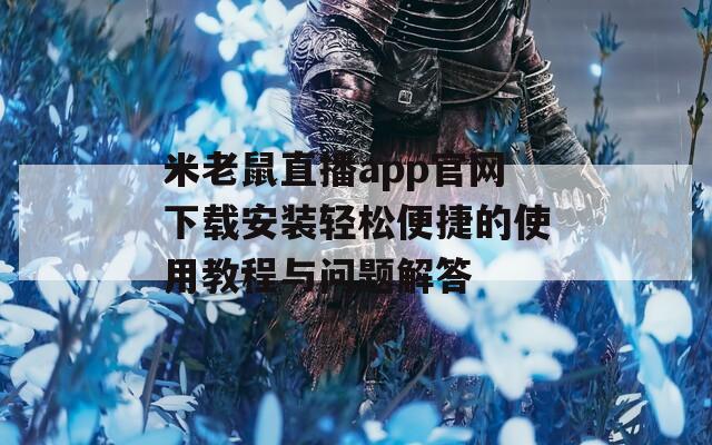 米老鼠直播app官网下载安装轻松便捷的使用教程与问题解答