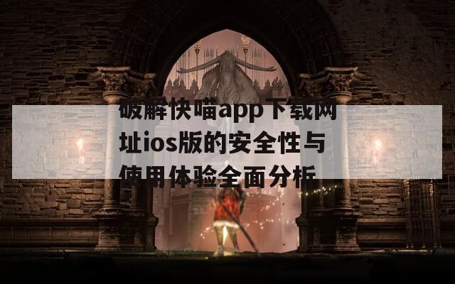 破解快喵app下载网址ios版的安全性与使用体验全面分析