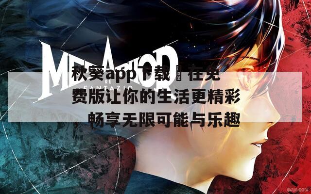 秋葵app下载汅在免费版让你的生活更精彩，畅享无限可能与乐趣