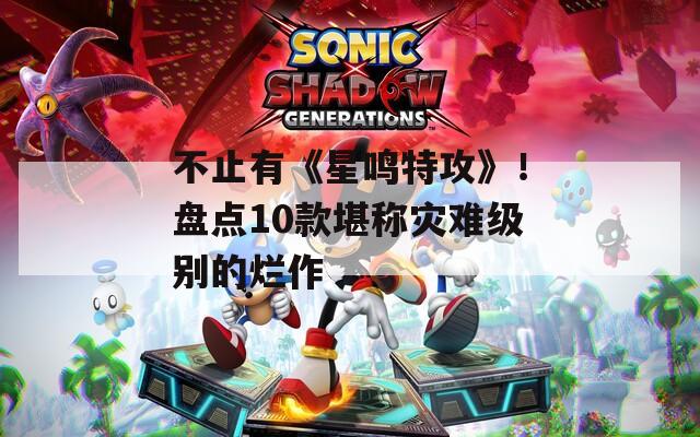 不止有《星鸣特攻》！盘点10款堪称灾难级别的烂作