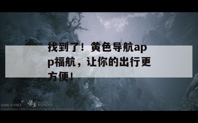 找到了！黄色导航app福航，让你的出行更方便！