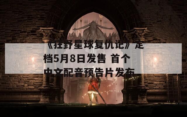 《狂野星球复仇记》定档5月8日发售 首个中文配音预告片发布