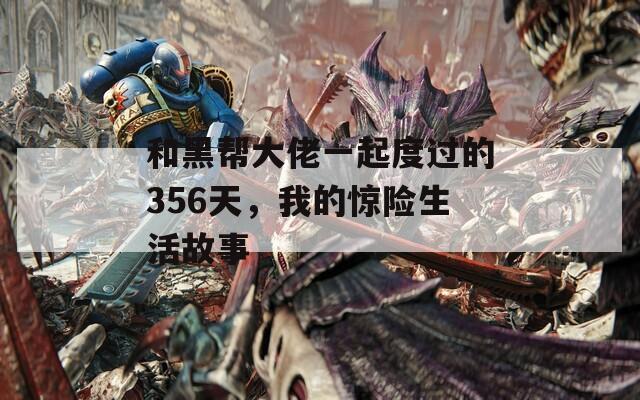 和黑帮大佬一起度过的356天，我的惊险生活故事