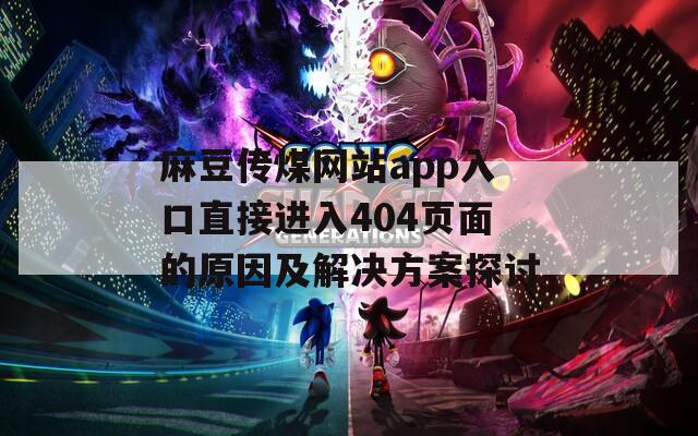 麻豆传煤网站app入口直接进入404页面的原因及解决方案探讨