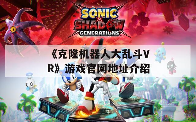 《克隆机器人大乱斗VR》游戏官网地址介绍