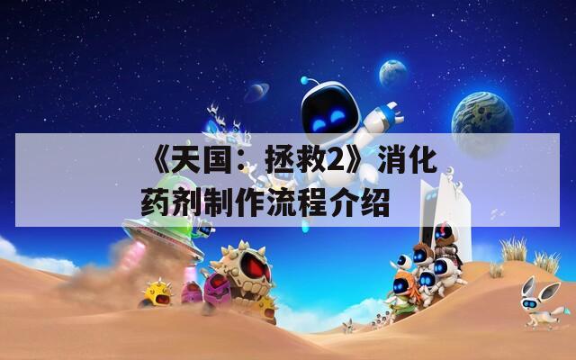 《天国：拯救2》消化药剂制作流程介绍