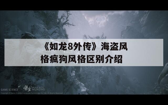 《如龙8外传》海盗风格疯狗风格区别介绍