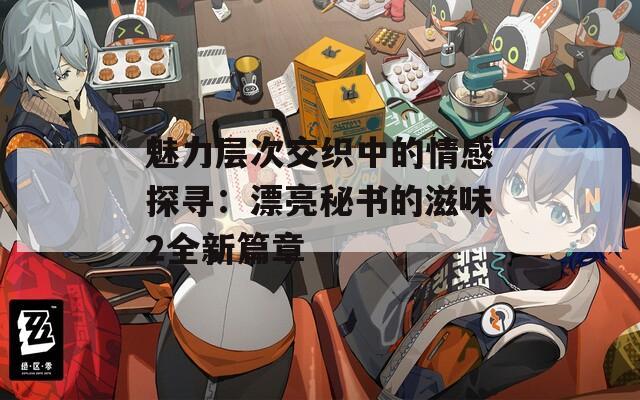 魅力层次交织中的情感探寻：漂亮秘书的滋味2全新篇章