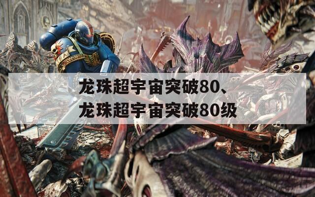 龙珠超宇宙突破80、龙珠超宇宙突破80级