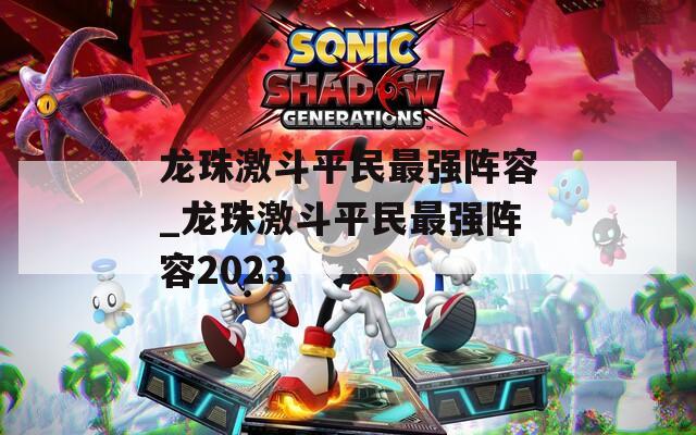 龙珠激斗平民最强阵容_龙珠激斗平民最强阵容2023