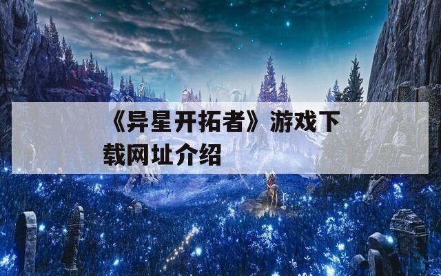 《异星开拓者》游戏下载网址介绍