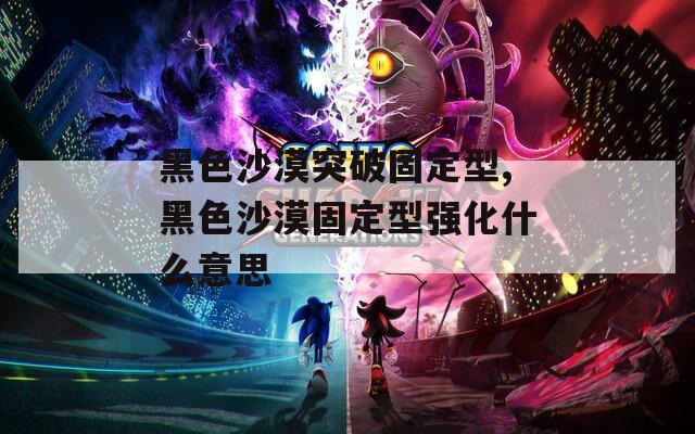黑色沙漠突破固定型,黑色沙漠固定型强化什么意思