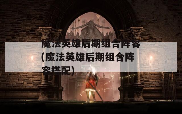 魔法英雄后期组合阵容(魔法英雄后期组合阵容搭配)