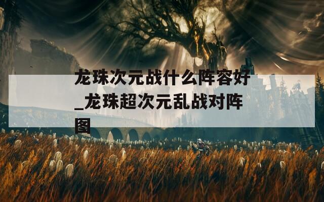 龙珠次元战什么阵容好_龙珠超次元乱战对阵图