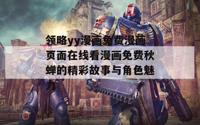 领略yy漫画免费漫画页面在线看漫画免费秋蝉的精彩故事与角色魅力