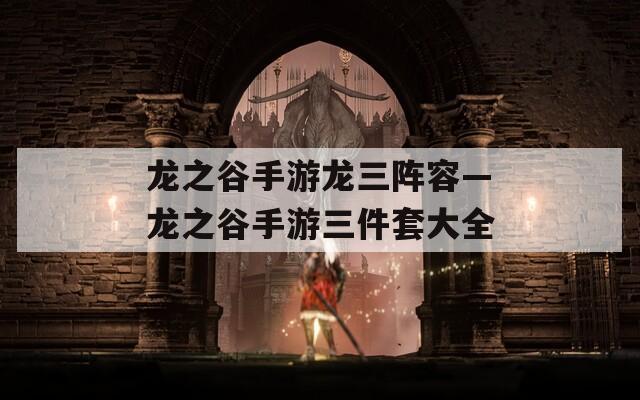 龙之谷手游龙三阵容—龙之谷手游三件套大全