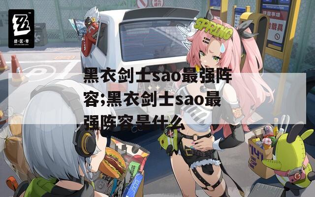 黑衣剑士sao最强阵容;黑衣剑士sao最强阵容是什么