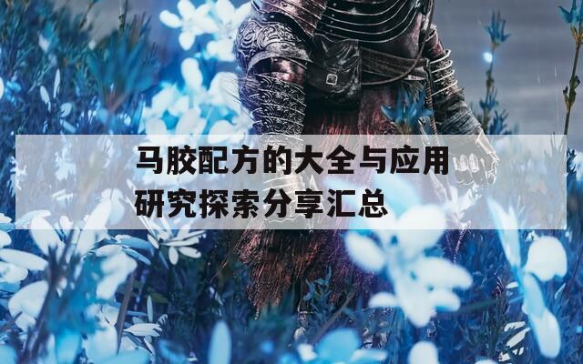 马胶配方的大全与应用研究探索分享汇总